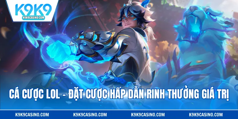 Cá cược LOL - Đặt cược hấp dẫn rinh thưởng giá trị
