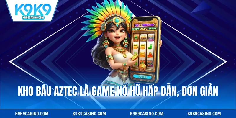 Kho báu Aztec là game nổ hũ hấp dẫn, đơn giản