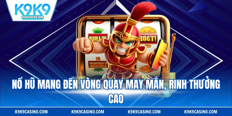 Nổ hũ mang đến vòng quay may mắn, rinh thưởng cao