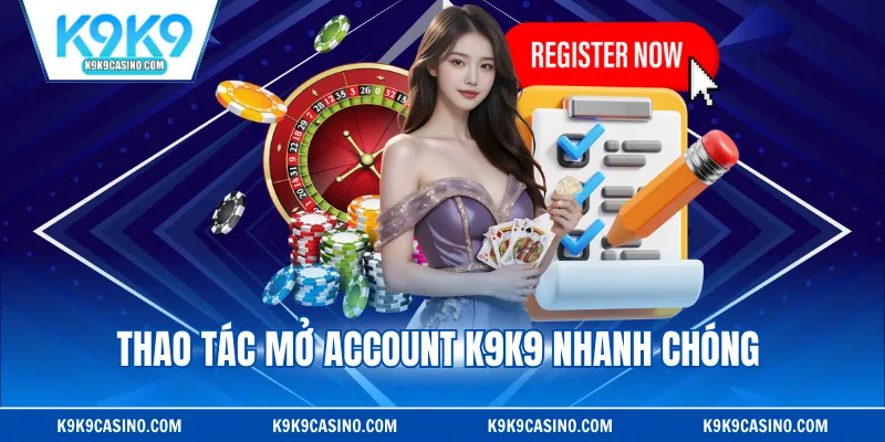 Thao tác mở account K9K9 nhanh chóng 