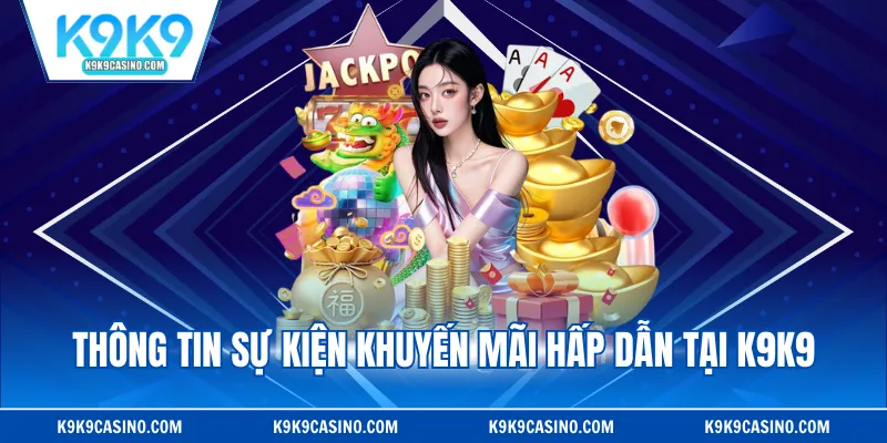 Thông tin sự kiện khuyến mãi hấp dẫn tại K9K9